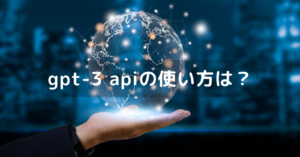 gpt-3 apiの使い方は？利用料金や日本語対応はできる？（OpenAI API）